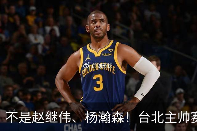 不是赵继伟、杨瀚森！台北主帅赛后盛赞一人，他是未来男篮的核心