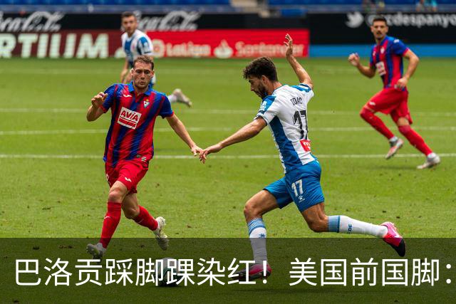 巴洛贡踩脚踝染红！美国前国脚：如果他是梅西，肯定还能留在场上