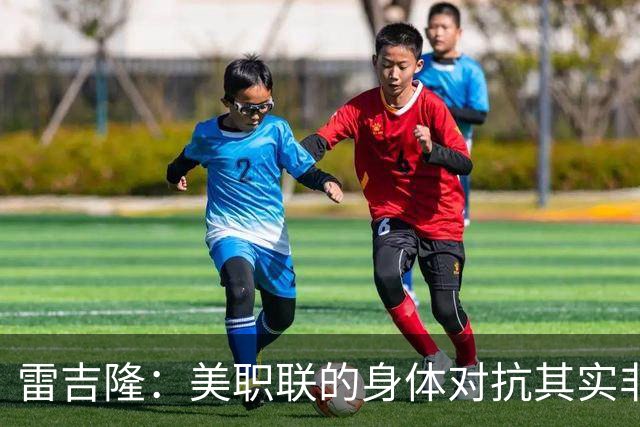 雷吉隆：美职联的身体对抗其实非常强 库库雷利亚配得上去皇马