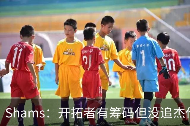 Shams：开拓者有筹码但没追杰伦·布朗 莫兰特就是他们的大动作